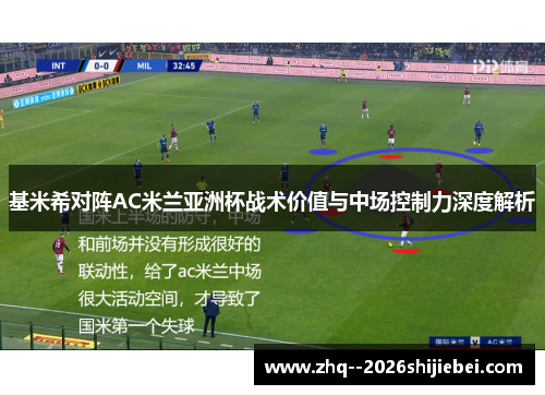 基米希对阵AC米兰亚洲杯战术价值与中场控制力深度解析