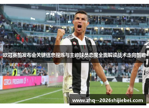 欧冠赛前发布会关键信息提炼与主帅球员态度全面解读战术走向前瞻 欧冠赛前发布会关键信息提炼与主帅球员态度全面解读战术走向前瞻