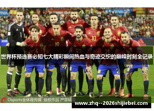 世界杯预选赛必知七大精彩瞬间热血与奇迹交织的巅峰时刻全记录