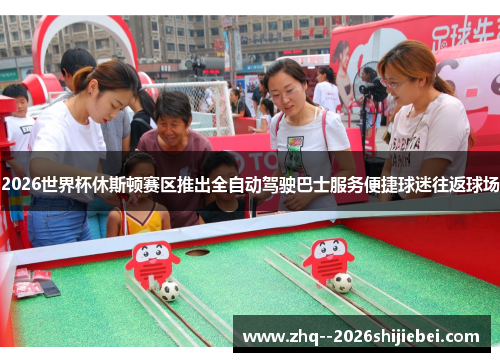 2026世界杯休斯顿赛区推出全自动驾驶巴士服务便捷球迷往返球场 2026世界杯休斯顿赛区推出全自动驾驶巴士服务便捷球迷往返球场