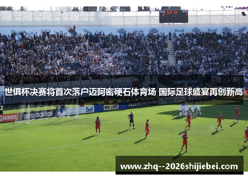 世俱杯决赛将首次落户迈阿密硬石体育场 国际足球盛宴再创新高