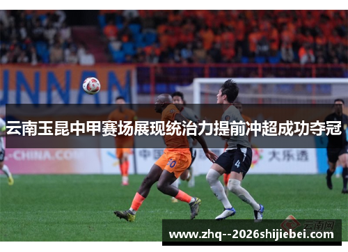 云南玉昆中甲赛场展现统治力提前冲超成功夺冠 云南玉昆中甲赛场展现统治力提前冲超成功夺冠
