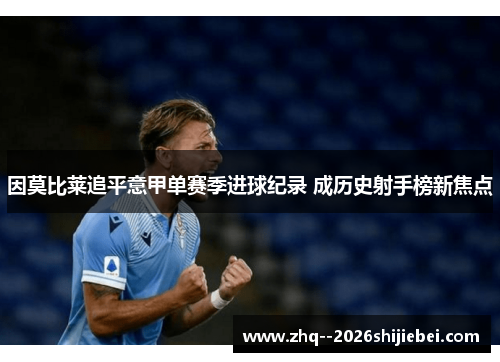因莫比莱追平意甲单赛季进球纪录 成历史射手榜新焦点