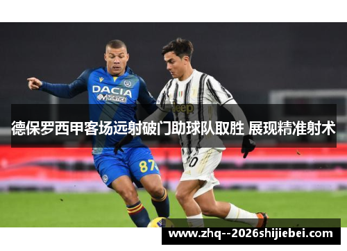 德保罗西甲客场远射破门助球队取胜 展现精准射术