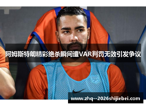 阿姆斯特朗精彩绝杀瞬间遭VAR判罚无效引发争议 阿姆斯特朗精彩绝杀瞬间遭VAR判罚无效引发争议