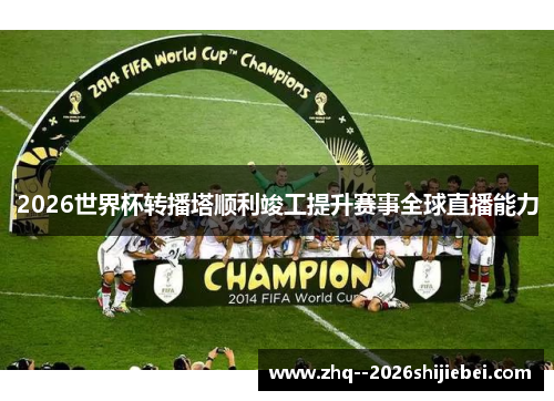 2026世界杯转播塔顺利竣工提升赛事全球直播能力 2026世界杯转播塔顺利竣工提升赛事全球直播能力