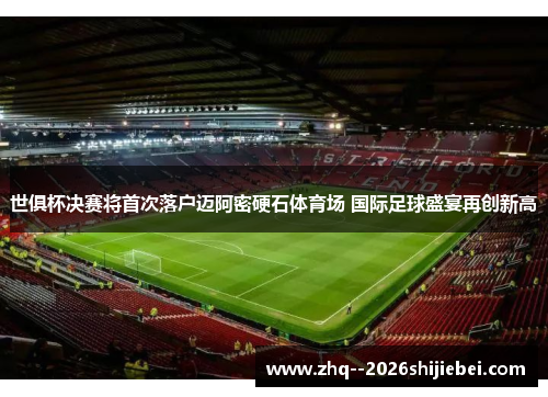 世俱杯决赛将首次落户迈阿密硬石体育场 国际足球盛宴再创新高 世俱杯决赛将首次落户迈阿密硬石体育场 国际足球盛宴再创新高