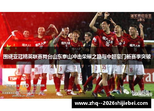 围绕亚冠精英联赛舞台山东泰山冲击荣耀之路与中超豪门新赛季突破