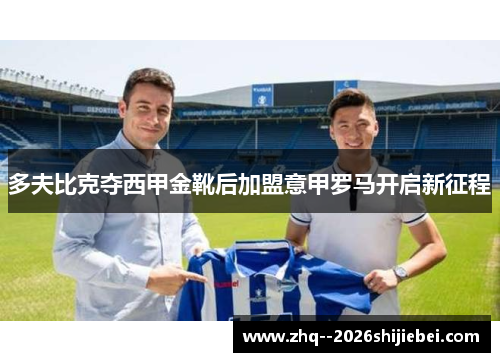 多夫比克夺西甲金靴后加盟意甲罗马开启新征程